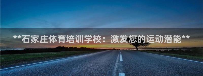 尊龙t600怎么样：**石家庄体育培训学校：激发您的