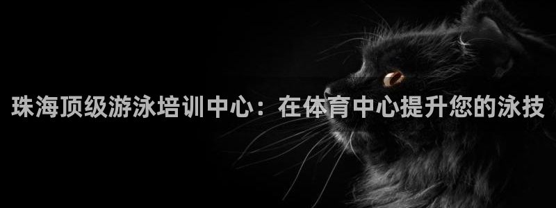 凯时首页登录：珠海顶级游泳培训中心：在体育中心提升您