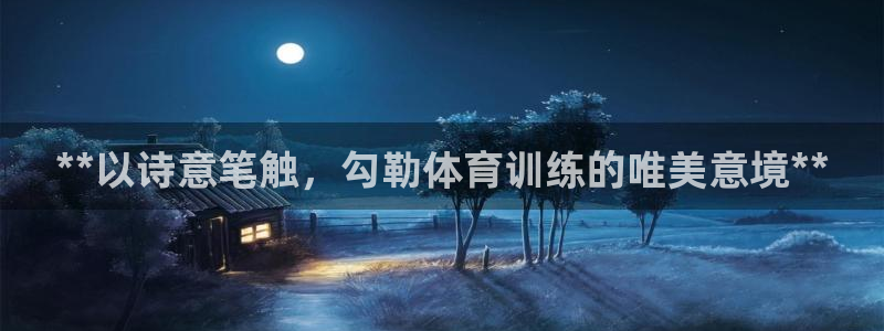 尊龙z6：**以诗意笔触，勾勒体育训练的唯美意境**