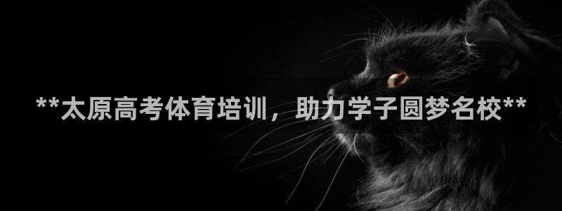 尊龙AG旗舰厅官网：**太原高考体育培训，助力学子圆