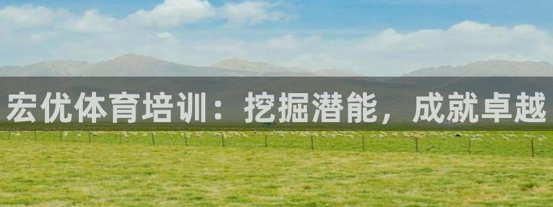 尊龙百度百科：宏优体育培训：挖掘潜能，成就卓越