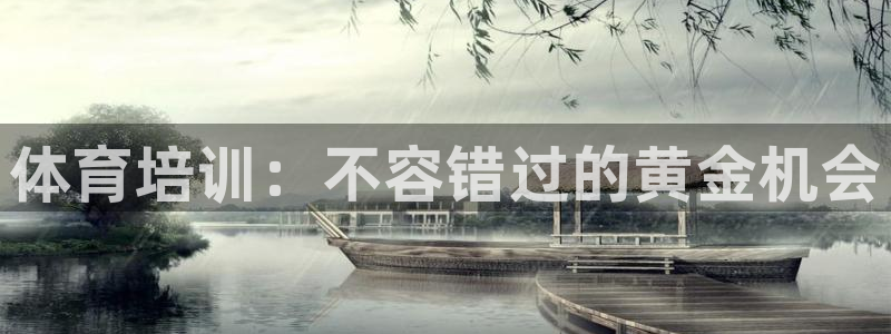 尊龙凯时捕鱼游戏能玩吗：体育培训：不容错过的黄金机会