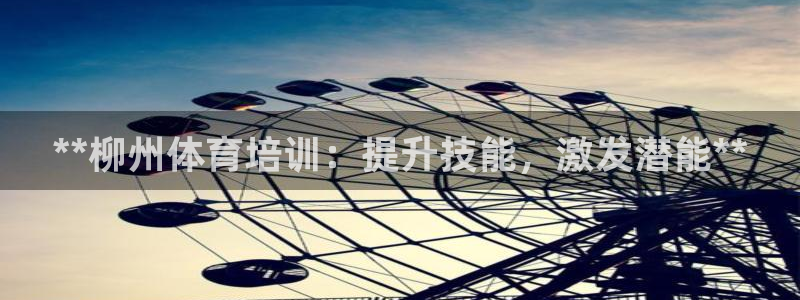 尊龙凯时新闻：**柳州体育培训：提升技能，激发潜能*