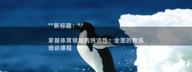 尊龙凯时平台入口：**新标题：**

掌握体育领域的