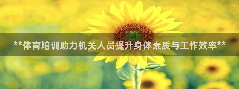 尊龙凯时人生就是搏!平台：**体育培训助力机关人员提