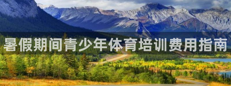 尊龙凯时为什么输了钱：暑假期间青少年体育培训费用指南