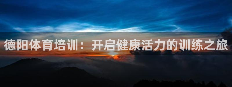 尊龙凯时几百万怎么下款：德阳体育培训：开启健康活力的