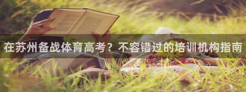 尊龙人生就是博首页入口：在苏州备战体育高考？不容错过