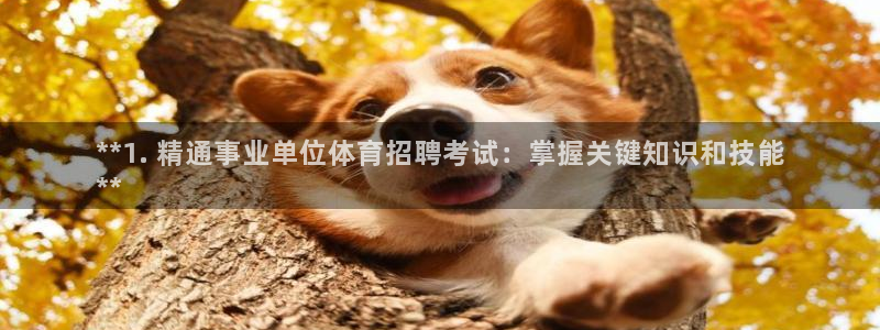 尊龙凯时 人生就是搏 平台：**1. 精通事业单位体