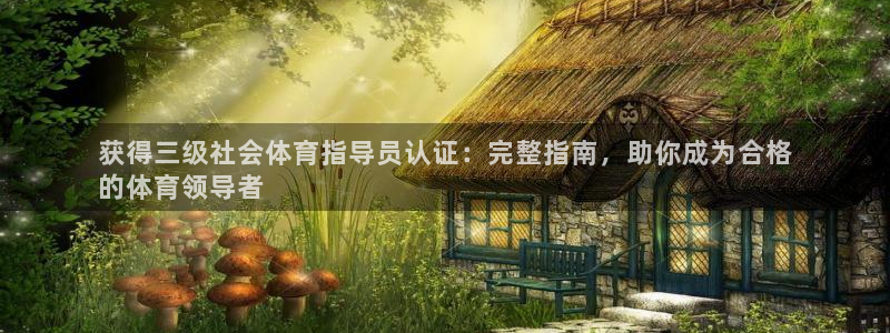 尊龙手机版：获得三级社会体育指导员认证：完整指南，助