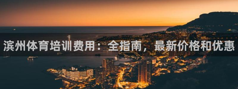 尊龙,人生就是博!登录国际：滨州体育培训费用：全指南