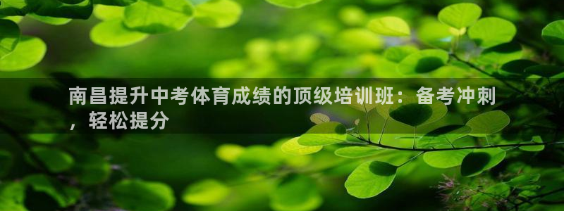 尊龙凯时ag旗舰厅：南昌提升中考体育成绩的顶级培训班