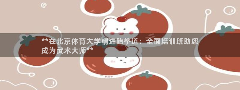 ZL尊龙凯时平台：**在北京体育大学精进跆拳道：全面