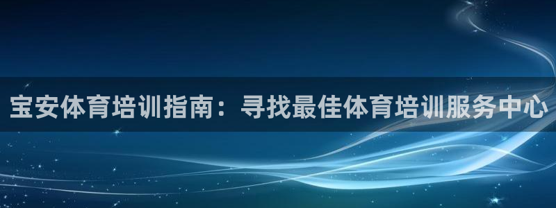 尊龙t300和t400哪个好：宝安体育培训指南：寻找