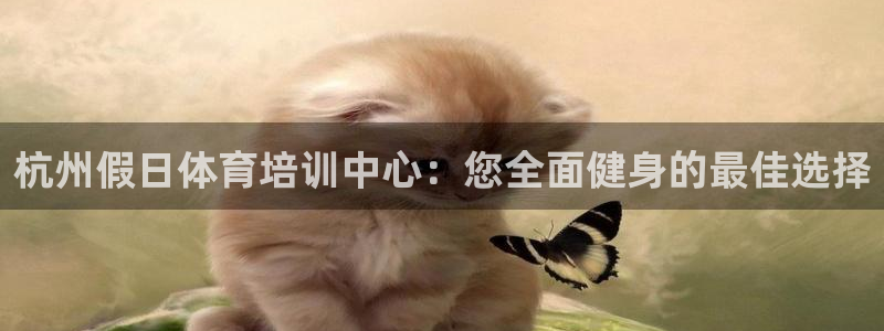 尊龙凯时ag旗舰厅：杭州假日体育培训中心：您全面健身