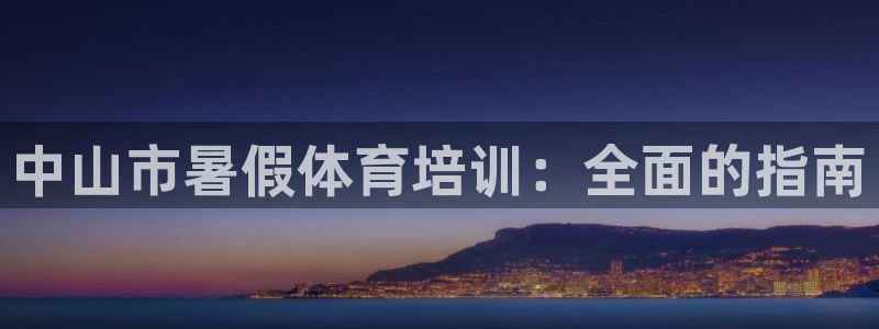K66凯时国际平台官网：中山市暑假体育培训：全面的指