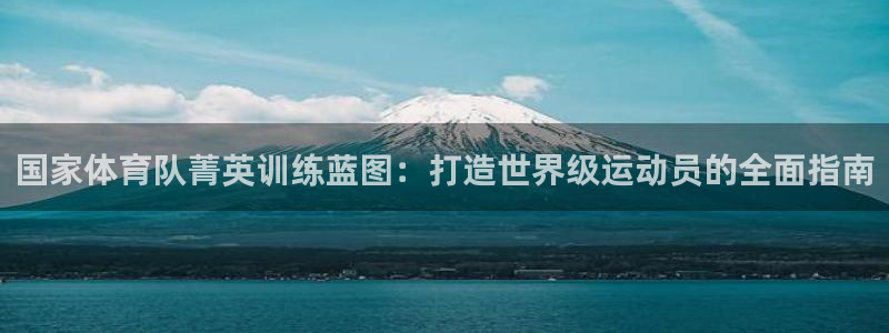 尊龙人生就是博登录网址下载：国家体育队菁英训练蓝图：