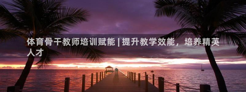尊龙官方网站最新版V9.3.06：体育骨干教师培训赋