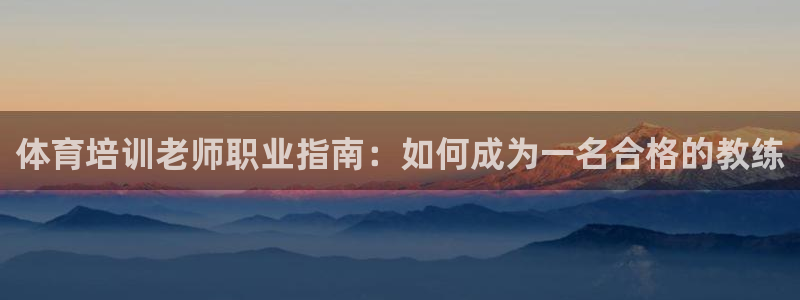 尊龙人生就是博旧版现：体育培训老师职业指南：如何成为