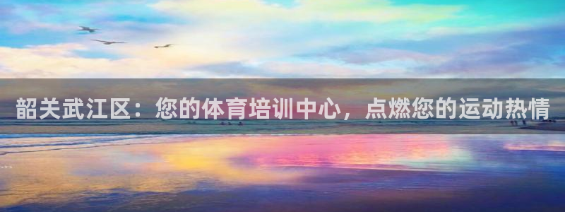 尊龙d88官网登录苹果版下载：韶关武江区：您的体育培