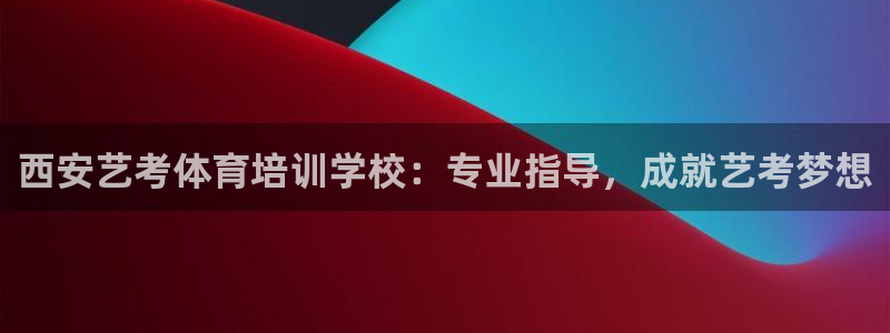 尊龙2021年最新消息：西安艺考体育培训学校：专业指