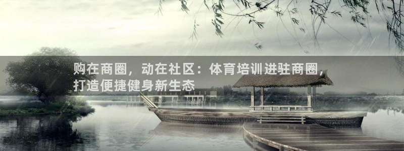 尊龙凯时ag旗舰厅试玩：购在商圈，动在社区：体育培训