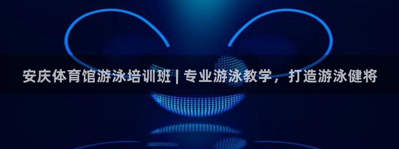 尊龙手机端下载：安庆体育馆游泳培训班 | 专业游泳教