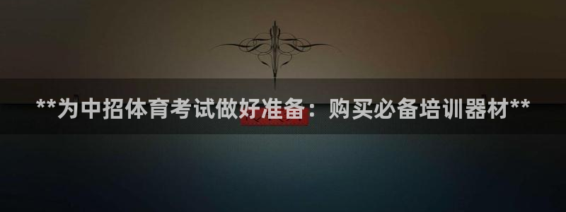 尊龙凯时总部在哪里：**为中招体育考试做好准备：购买