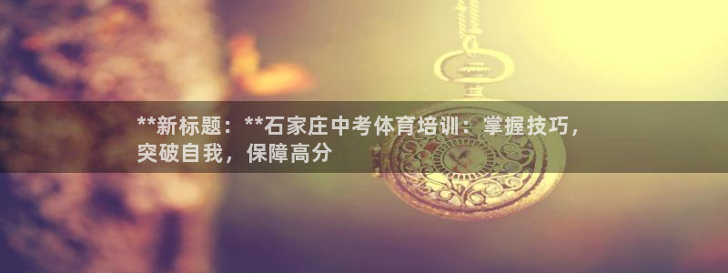 尊龙凯时链接：**新标题：**石家庄中考体育培训：掌