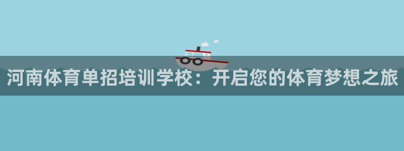 尊龙凯时下载官方正版：河南体育单招培训学校：开启您的