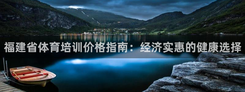 尊龙凯时用户名m：福建省体育培训价格指南：经济实惠的