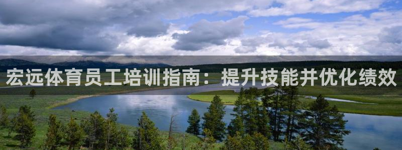 尊龙人生就是博旧版：宏远体育员工培训指南：提升技能并