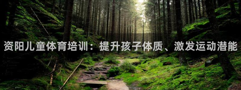 尊龙人生就是博AG旗舰厅：资阳儿童体育培训：提升孩子