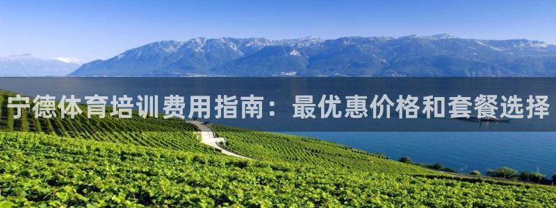 尊龙凯时存款不上分：宁德体育培训费用指南：最优惠价格和套餐选
