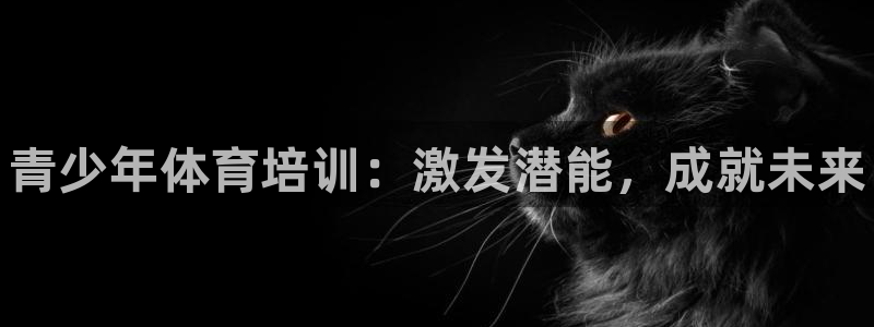 尊龙官网登录·(中国)官方网站-bd SPORTS：青少年体