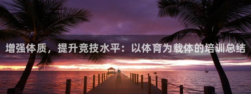 尊龙,人生就是搏：增强体质，提升竞技水平：以体育为载体的培训