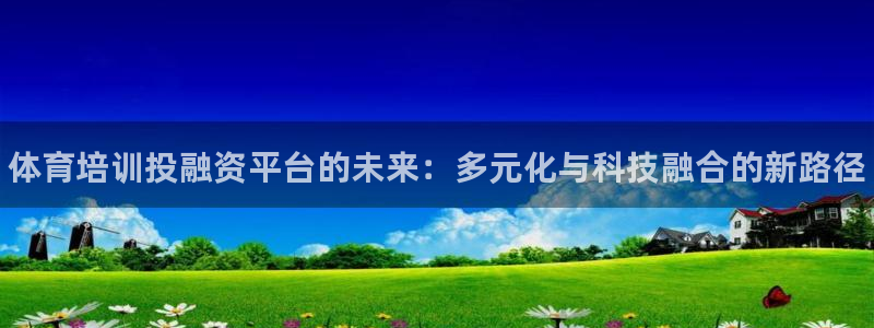 尊龙网站下分慢：体育培训投融资平台的未来：多元化与科