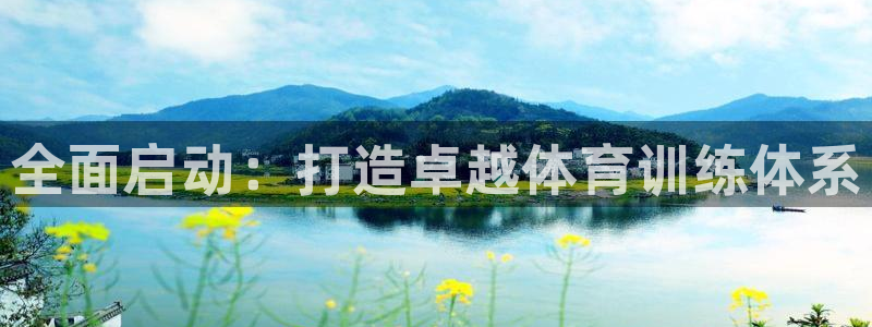 凯时国际最新：全面启动：打造卓越体育训练体系
